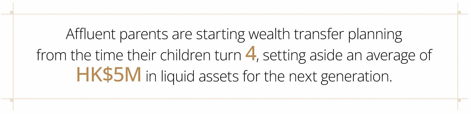 Affluent parents are starting wealth transfer planning from the time their children turn 4, setting aside an average of HK$ 4.3M in liquid assets for the next generation